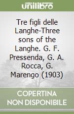 Tre figli delle Langhe-Three sons of the Langhe. G. F. Pressenda, G. A. Rocca, G. Marengo (1903)