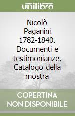 Nicolò Paganini 1782-1840. Documenti e testimonianze. Catalogo della mostra libro