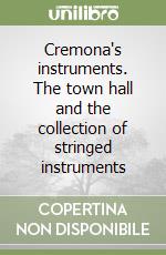 Cremona's instruments. The town hall and the collection of stringed instruments libro