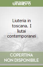 Liuteria in toscana. I liutai contemporanei libro