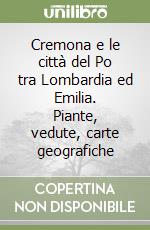 Cremona e le città del Po tra Lombardia ed Emilia. Piante, vedute, carte geografiche