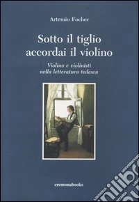 Sotto il tiglio accordai il violino. Violino e violinisti nella letteratura tedesca libro