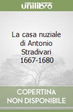 La casa nuziale di Antonio Stradivari 1667-1680