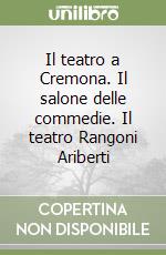 Il teatro a Cremona. Il salone delle commedie. Il teatro Rangoni Ariberti