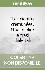 Te'l dìghi in cremunées. Modi di dire e frasi dialettali libro