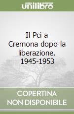 Il Pci a Cremona dopo la liberazione. 1945-1953