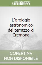 L'orologio astronomico del terrazzo di Cremona libro