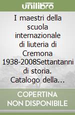 I maestri della scuola internazionale di liuteria di Cremona 1938-2008Settantanni di storia. Catalogo della mostra (Cremona, 2 ottobre 2008). Ediz. italiana e inglese libro