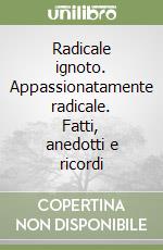 Radicale ignoto. Appassionatamente radicale. Fatti, anedotti e ricordi libro