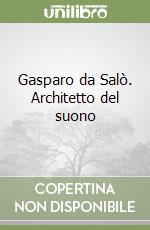 Gasparo da Salò. Architetto del suono libro