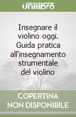 Insegnare il violino oggi. Guida pratica all'insegnamento strumentale del violino