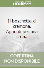 Il boschetto di cremona. Appunti per una storia libro