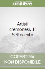 Artisti cremonesi. Il Settecento libro