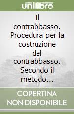 Il contrabbasso. Procedura per la costruzione del contrabbasso. Secondo il metodo classico della forma interna libro