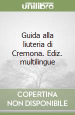 Guida alla liuteria di Cremona. Ediz. multilingue libro