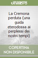 La Cremona perduta (una guida eterodossa ai perplessi dei nostri tempi) libro