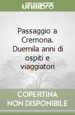 Passaggio a Cremona. Duemila anni di ospiti e viaggiatori libro