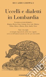 Uccelli e dialetti in Lombardia. La natura osservata dal popolo a Bergamo, Brescia, Como, Cremona, Lecco, Lodi, Mantova, Milano, Monza e Brianza, Pavia, Sondrio, Varese. Nomi e loro origini con immagini cinquecentesche, antiche storie e leggende, ca libro