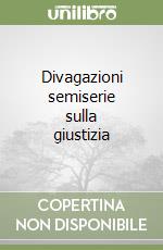 Divagazioni semiserie sulla giustizia libro