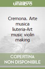 Cremona. Arte musica liuteria-Art music violin making libro