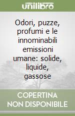 Odori, puzze, profumi e le innominabili emissioni umane: solide, liquide, gassose libro
