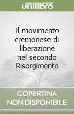 Il movimento cremonese di liberazione nel secondo Risorgimento libro