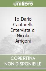 Io Dario Cantarelli. Intervista di Nicola Arrigoni libro