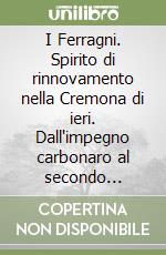I Ferragni. Spirito di rinnovamento nella Cremona di ieri. Dall'impegno carbonaro al secondo dopoguerra libro