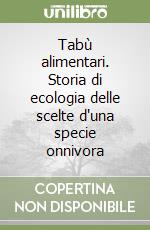 Tabù alimentari. Storia di ecologia delle scelte d'una specie onnivora libro