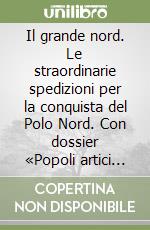 Il grande nord. Le straordinarie spedizioni per la conquista del Polo Nord. Con dossier «Popoli artici oggi» libro