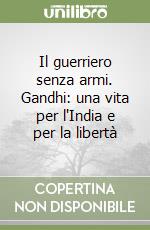 Il guerriero senza armi. Gandhi: una vita per l'India e per la libertà libro