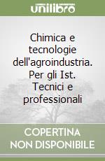 Chimica e tecnologie dell'agroindustria. Per gli Ist. Tecnici e professionali libro