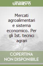 Mercati agroalimentari e sistema economico. Per gli Ist. tecnici agrari libro