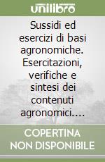 Sussidi ed esercizi di basi agronomiche. Esercitazioni, verifiche e sintesi dei contenuti agronomici. Per gli Ist. tecnici e professionali agrari