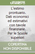 L'estimo prontuario. Dati economici ed estimativi con tavole finanziarie. Per le Scuole superiori libro