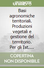 Basi agronomiche territoriali. Produzioni vegetali e gestione del terrritorio. Per gli Ist. tecnici agrari. Con espansione online