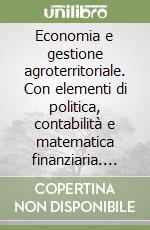 Economia e gestione agroterritoriale. Con elementi di politica, contabilità e matematica finanziaria. Per gli Ist. tecnici agrari. Con espansione online libro