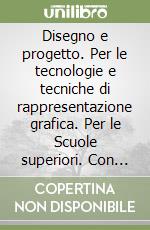 Disegno e progetto. Per le tecnologie e tecniche di rappresentazione grafica. Per le Scuole superiori. Con e-book. Con espansione online libro