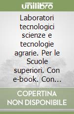 Laboratori tecnologici scienze e tecnologie agrarie. Per le Scuole superiori. Con e-book. Con espansione online libro