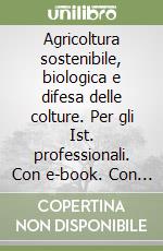 Agricoltura sostenibile, biologica e difesa delle colture. Per gli Ist. professionali. Con e-book. Con espansione online libro