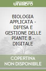 BIOLOGIA APPLICATA - DIFESA E GESTIONE DELLE PIANTE B - DIGITALE libro