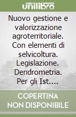 Nuovo gestione e valorizzazione agroterritoriale. Con elementi di selvicoltura. Legislazione. Dendrometria. Per gli Ist. tecnici e professionali. Con e-book. Con espansione online libro