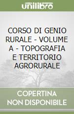 CORSO DI GENIO RURALE - VOLUME A - TOPOGRAFIA E TERRITORIO AGRORURALE libro