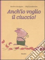 Anch'io voglio il ciuccio! Ediz. illustrata libro