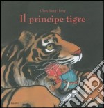 Il principe tigre. Ediz. illustrata libro