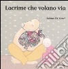 Lacrime che volano via. Ediz. illustrata libro di De Greef Sabine