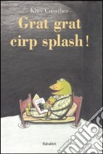 Grat grat cirp splash! Ediz. illustrata libro