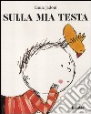 Sulla mia testa. Ediz. illustrata libro