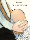 La mani di papà. Ediz. a colori libro