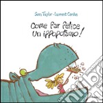 Come far felice un ippopotamo! Ediz. illustrata libro